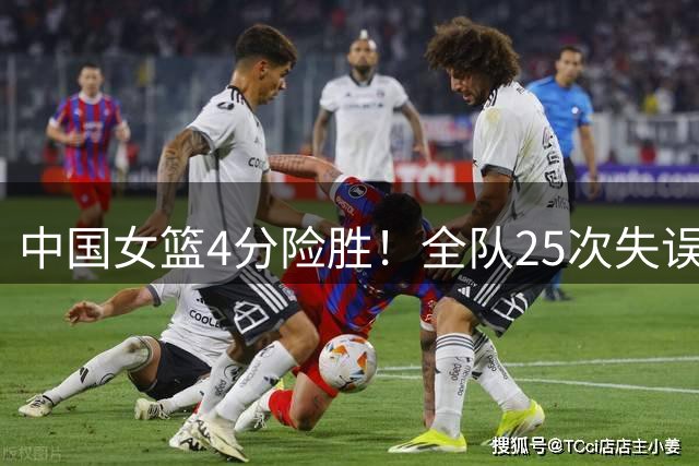 中国女篮4分险胜！全队25次失误仍赢球，韩旭狂轰22分14板