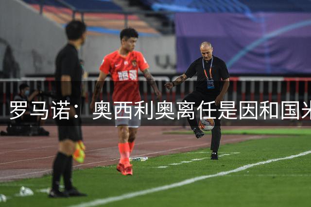 罗马诺：奥西利奥离任是因和国米管理层有分歧，他可能去英超工作